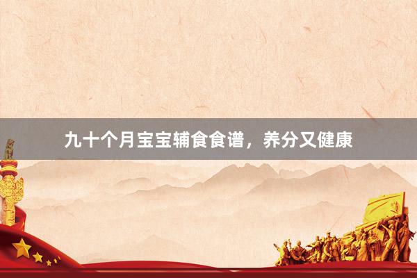 九十个月宝宝辅食食谱，养分又健康